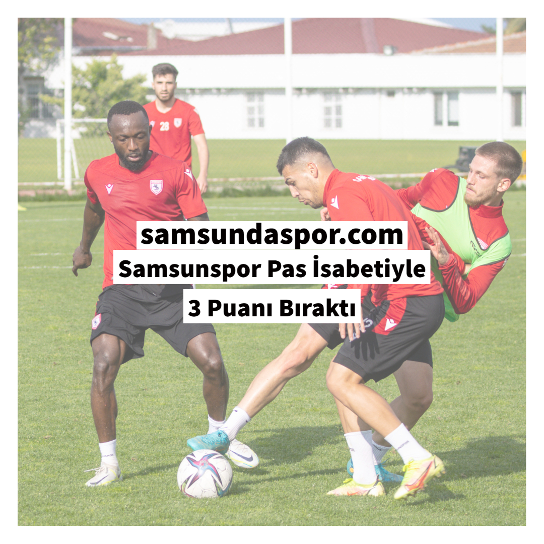 Samsunspor Pas İsabetiyle 3 Puanı Bıraktı