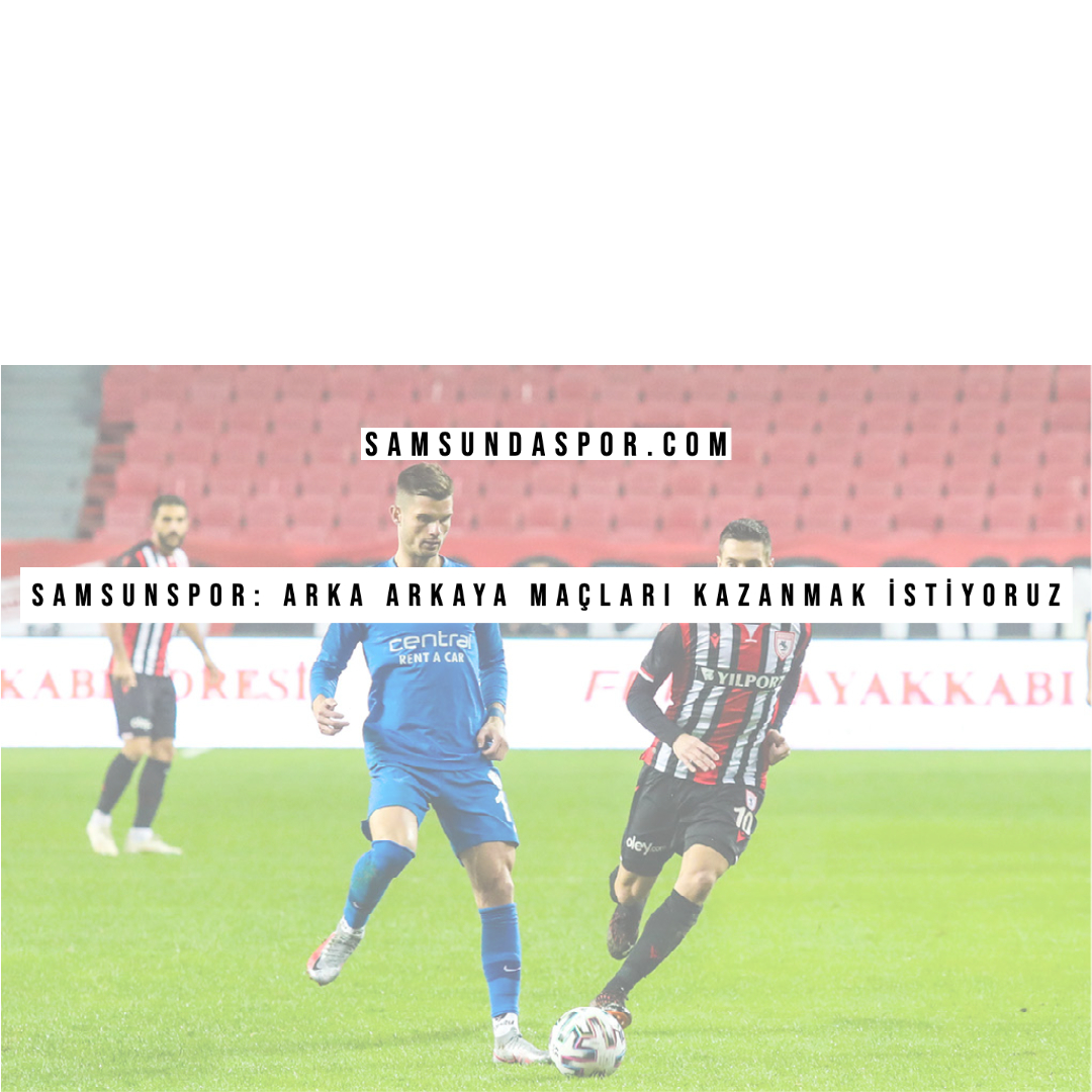 Samsunspor: Arka Arkaya Maçları Kazanmak İstiyoruz