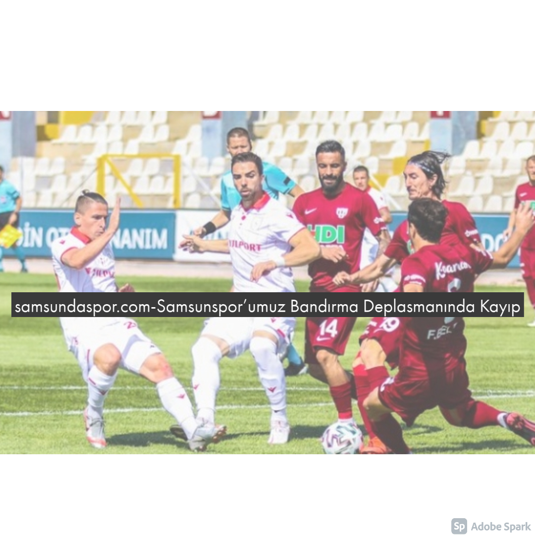 Samsunspor’umuz Bandırma Deplasmanında Kayıp