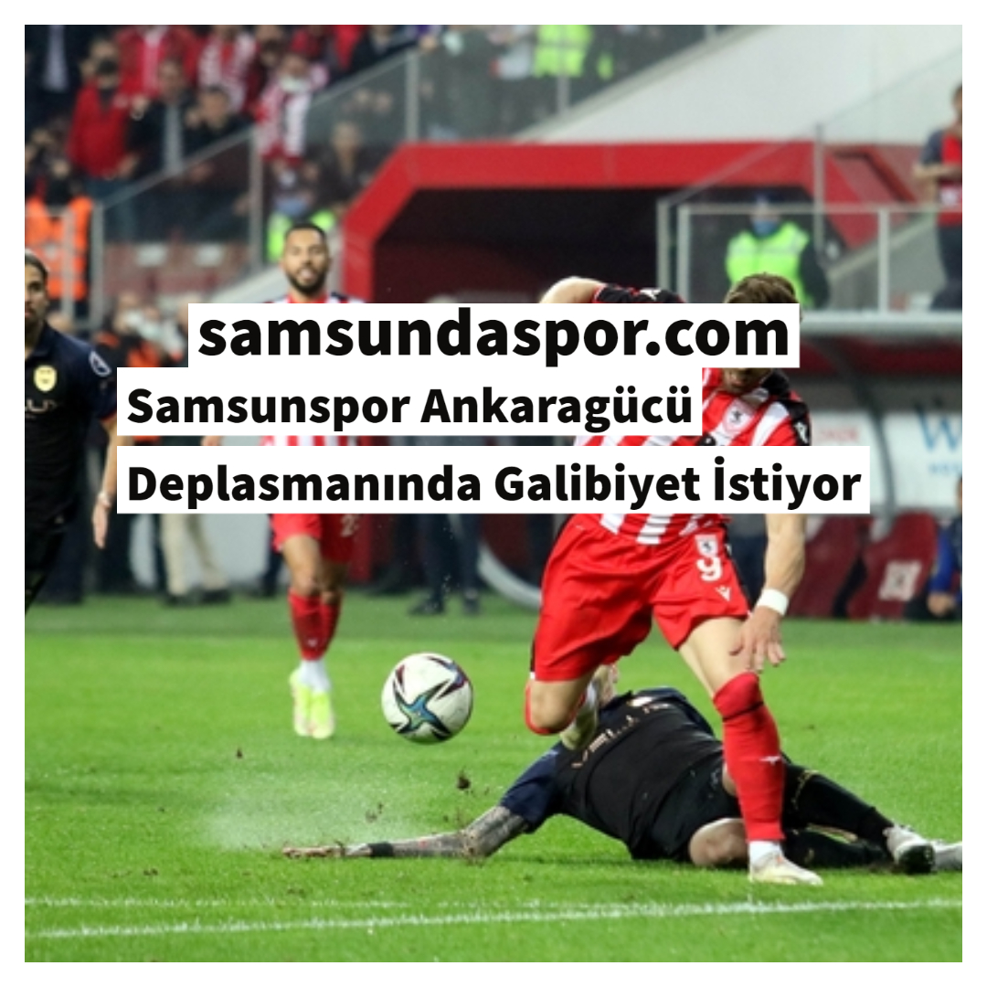 Samsunspor Ankaragücü Deplasmanında Galibiyet İstiyor
