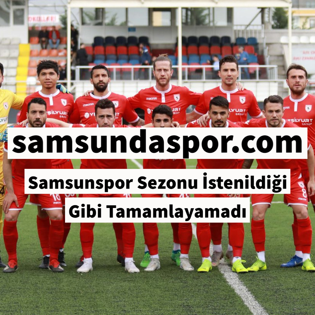 Samsunspor Sezonu İstenildiği Gibi Tamamlayamadı