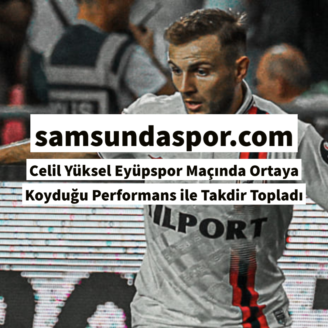 Celil Yüksel Eyüpspor Maçında Ortaya Koyduğu Performans ile Takdir Topladı