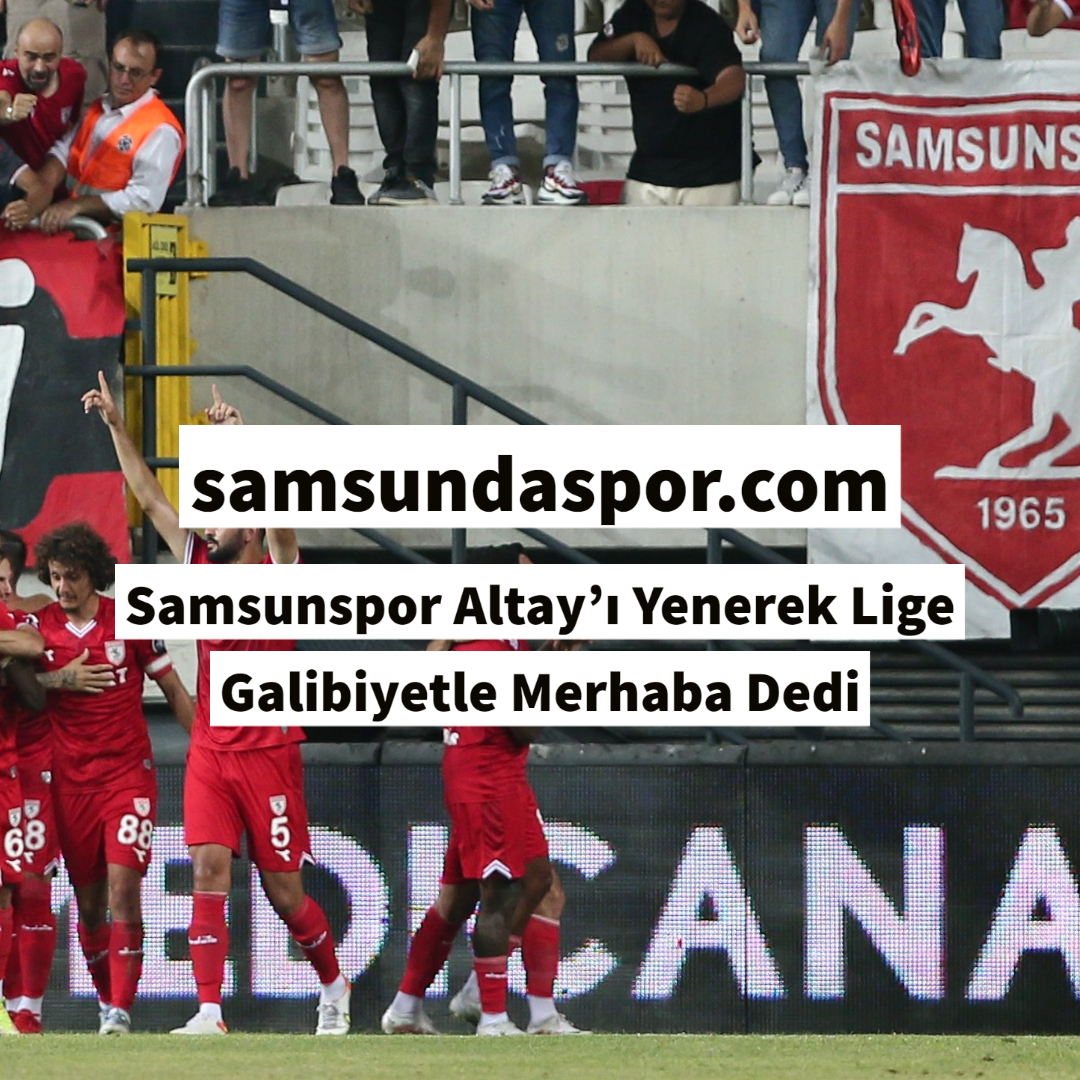 Samsunspor Altay’ı Yenerek Lige Galibiyetle Merhaba Dedi