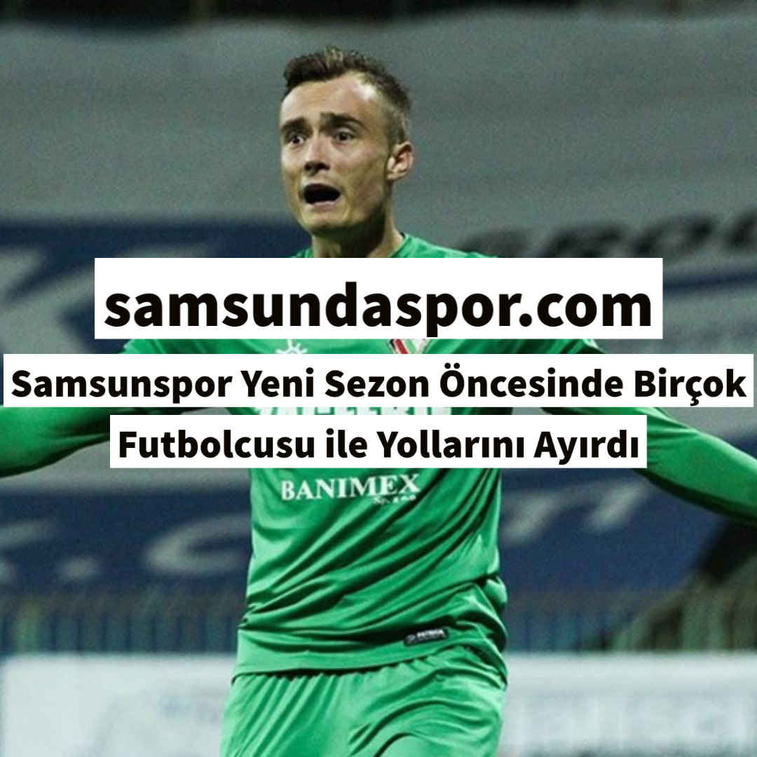 Samsunspor Yeni Sezon Öncesinde Birçok Futbolcusu ile Yollarını Ayırdı