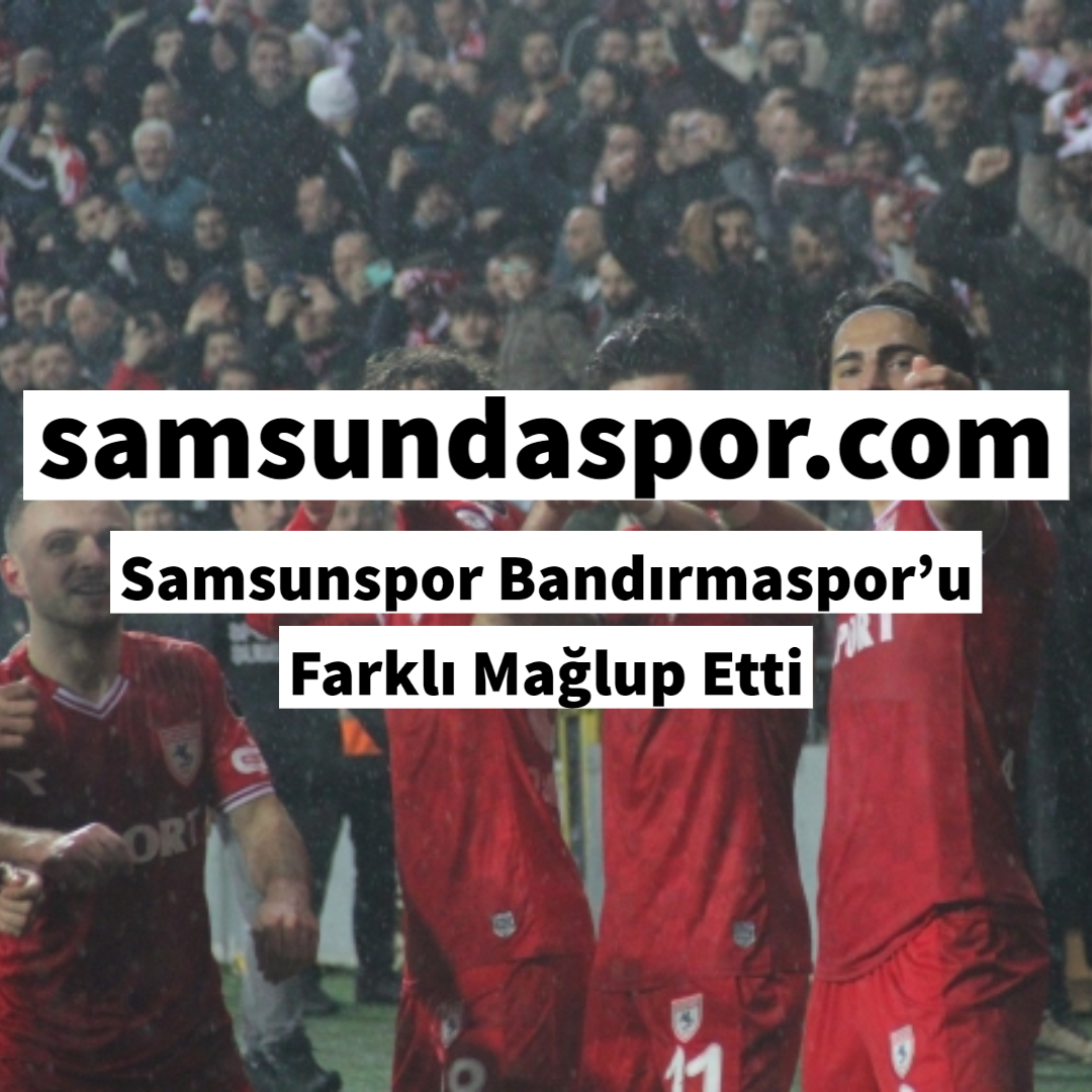 Samsunspor Bandırmaspor’u Farklı Mağlup Etti