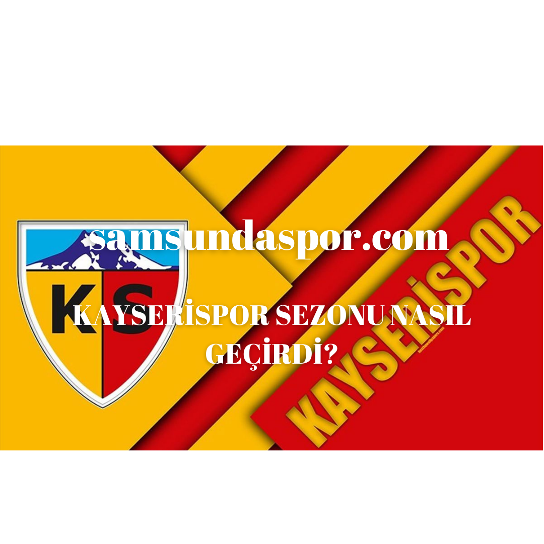 KAYSERİSPOR SEZONU NASIL GEÇİRDİ?