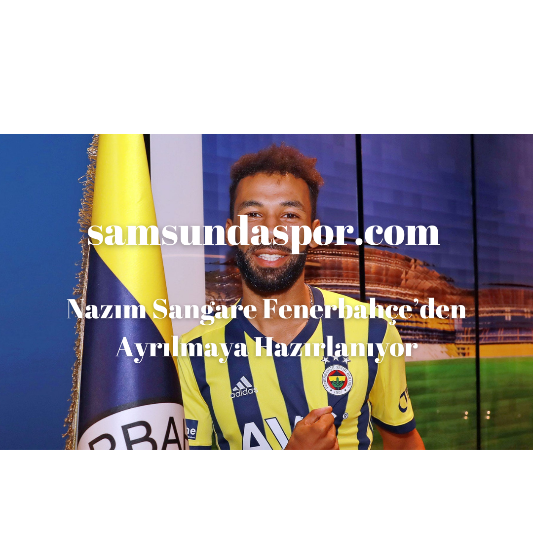Nazım Sangare Fenerbahçe’den Ayrılmaya Hazırlanıyor