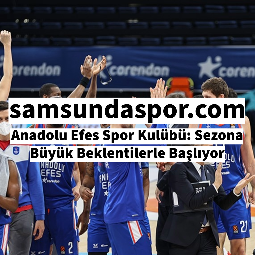 Anadolu Efes Spor Kulübü: Sezona Büyük Beklentilerle Başlıyor