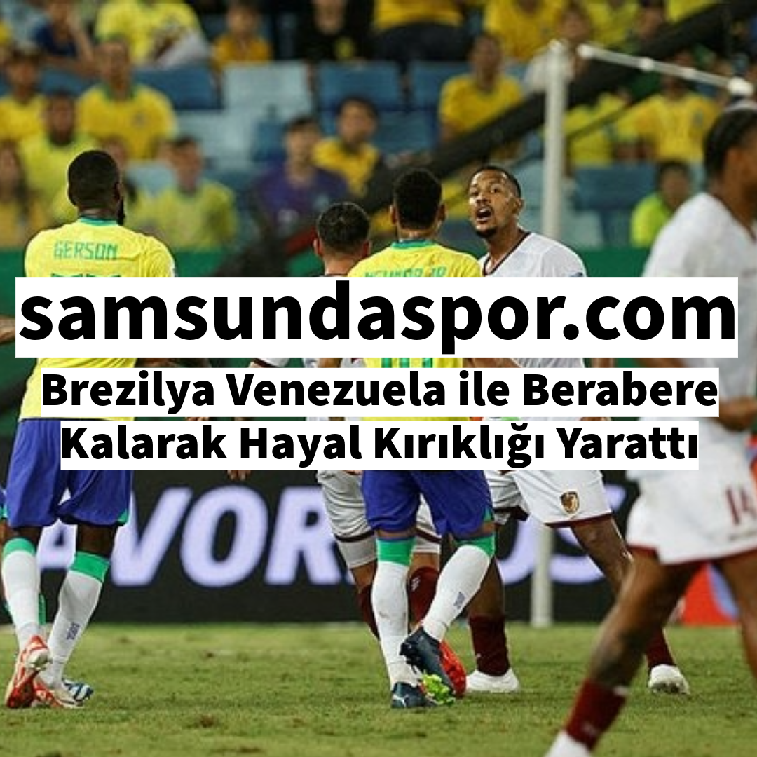 Brezilya Venezuela ile Berabere Kalarak Hayal Kırıklığı Yarattı