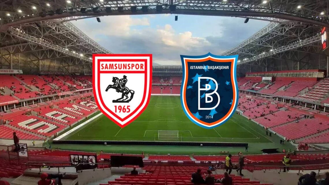 Başakşehir FK – Samsunspor Maçı Saat Kaçta? Hangi Kanalda?